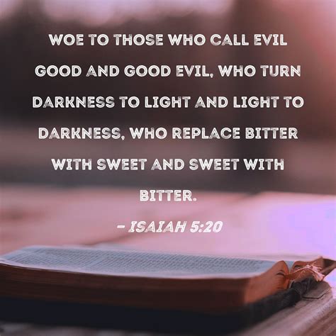 Woe to those who call evil good and good evil, who put darkness for . . In the last days they will call good evil and evil good verse
